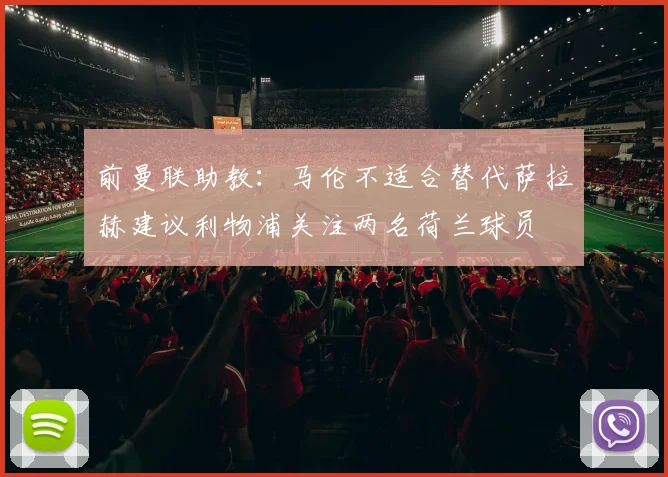 前曼联助教：马伦不适合替代萨拉赫建议利物浦关注两名荷兰球员