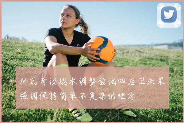 科瓦奇谈战术调整尝试四后卫未果强调保持简单不复杂的理念
