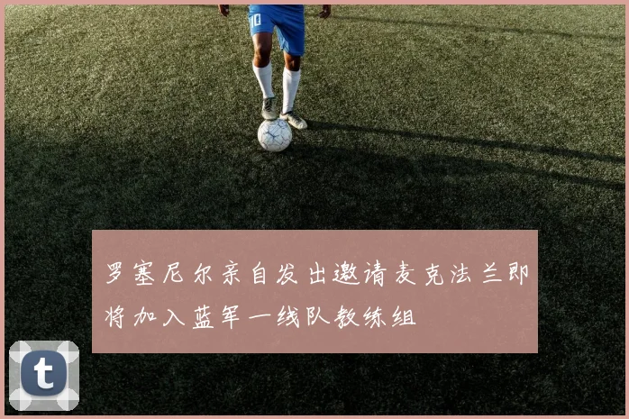 罗塞尼尔亲自发出邀请麦克法兰即将加入蓝军一线队教练组