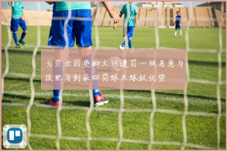 戈贝尔因垫脚文班遭罚一级恶意与技犯马刺获四罚球及球权优势