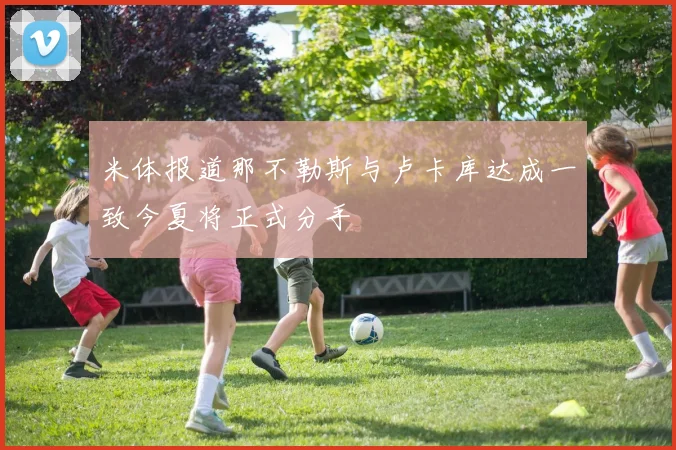 米体报道那不勒斯与卢卡库达成一致今夏将正式分手
