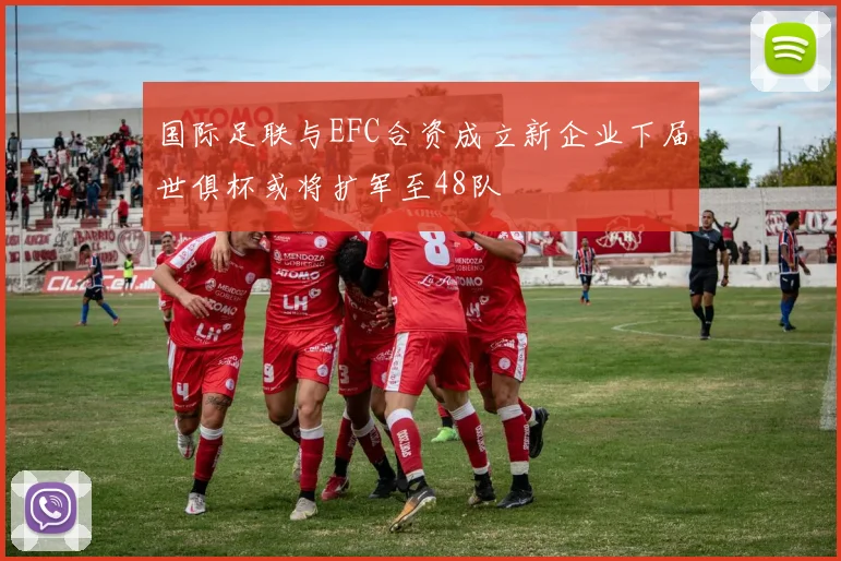 国际足联与EFC合资成立新企业下届世俱杯或将扩军至48队