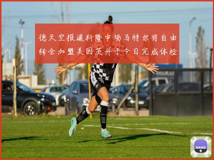 德天空报道科隆中场马特尔将自由转会加盟美因茨并于今日完成体检
