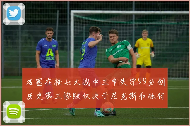 活塞在抢七大战中三节失守99分创历史第三惨败仅次于尼克斯和独行侠
