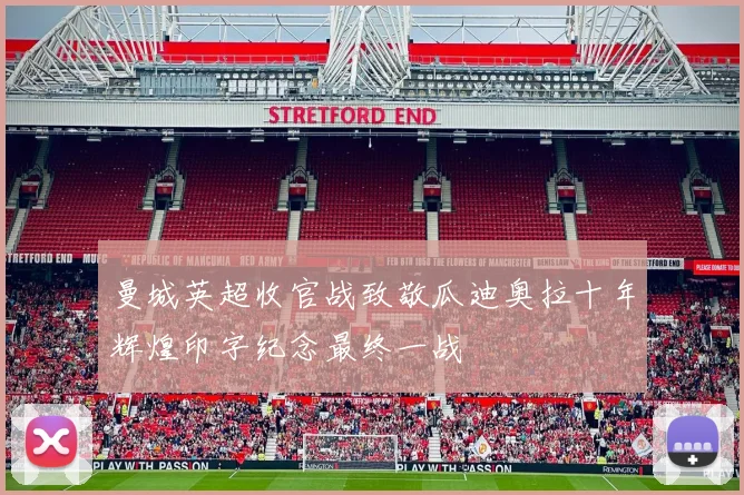 曼城英超收官战致敬瓜迪奥拉十年辉煌印字纪念最终一战